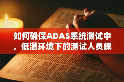 如何确保ADAS系统测试中，低温环境下的测试人员保暖？