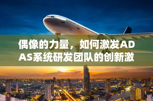 偶像的力量，如何激发ADAS系统研发团队的创新激情？