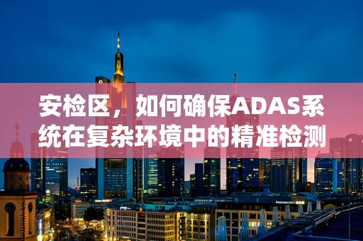 安检区，如何确保ADAS系统在复杂环境中的精准检测？