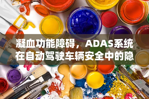 凝血功能障碍，ADAS系统在自动驾驶车辆安全中的隐秘角色？