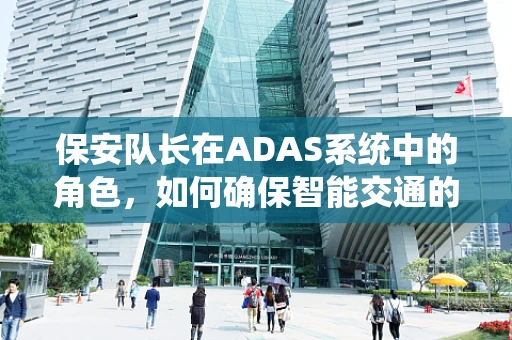 保安队长在ADAS系统中的角色，如何确保智能交通的‘守门人’？