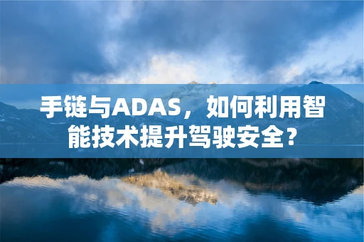 手链与ADAS，如何利用智能技术提升驾驶安全？