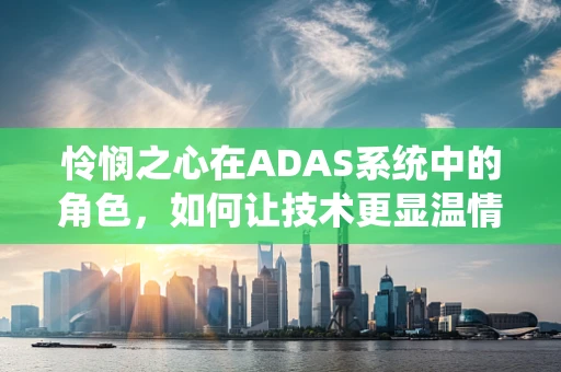 怜悯之心在ADAS系统中的角色，如何让技术更显温情？