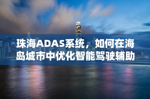 珠海ADAS系统，如何在海岛城市中优化智能驾驶辅助？