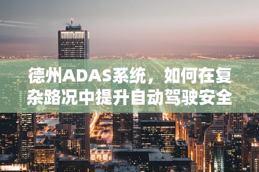 德州ADAS系统，如何在复杂路况中提升自动驾驶安全性？