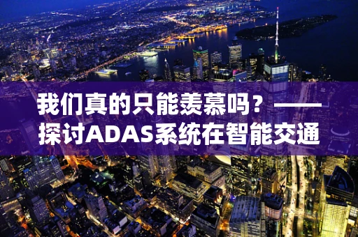 我们真的只能羡慕吗？——探讨ADAS系统在智能交通中的潜力