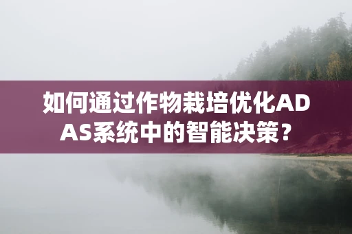 如何通过作物栽培优化ADAS系统中的智能决策？
