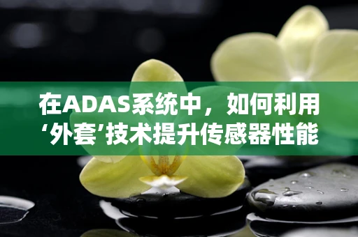 在ADAS系统中，如何利用‘外套’技术提升传感器性能？