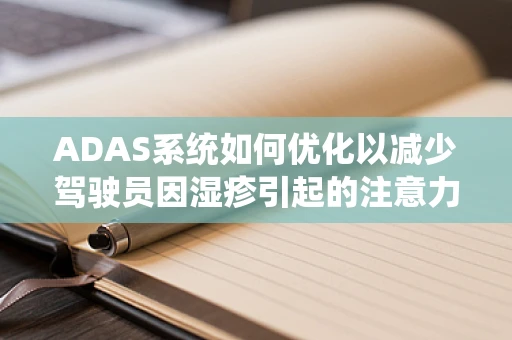 ADAS系统如何优化以减少驾驶员因湿疹引起的注意力分散？