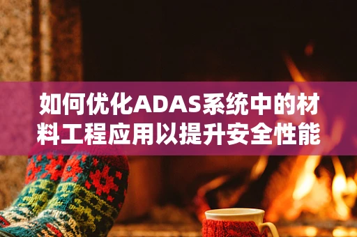 如何优化ADAS系统中的材料工程应用以提升安全性能？