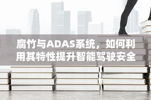 腐竹与ADAS系统，如何利用其特性提升智能驾驶安全？