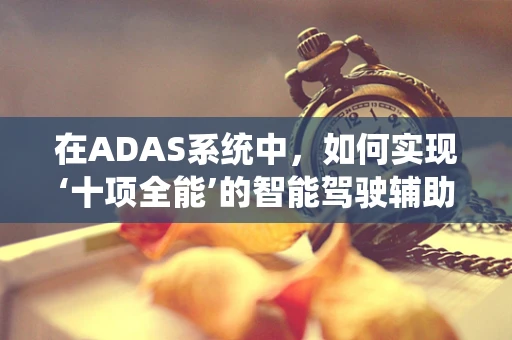 在ADAS系统中，如何实现‘十项全能’的智能驾驶辅助？