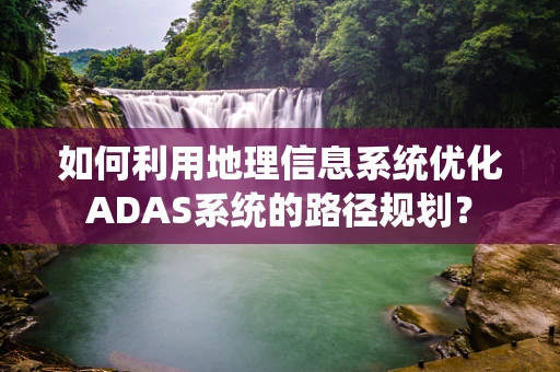 如何利用地理信息系统优化ADAS系统的路径规划？