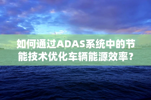 如何通过ADAS系统中的节能技术优化车辆能源效率？