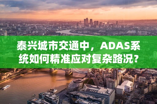 泰兴城市交通中，ADAS系统如何精准应对复杂路况？