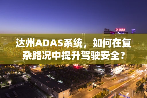 达州ADAS系统，如何在复杂路况中提升驾驶安全？