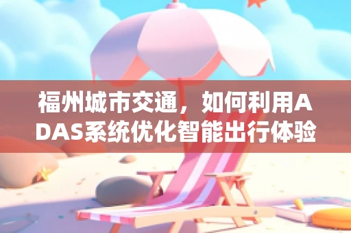 福州城市交通，如何利用ADAS系统优化智能出行体验？