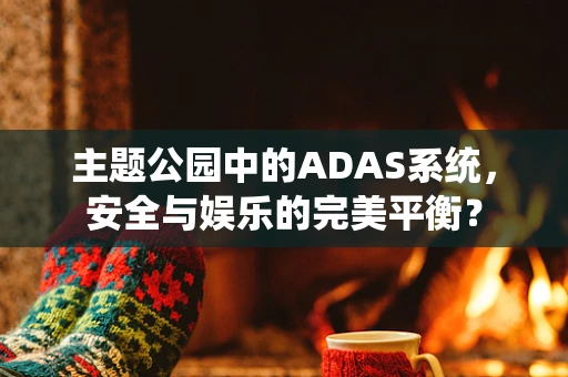 主题公园中的ADAS系统，安全与娱乐的完美平衡？