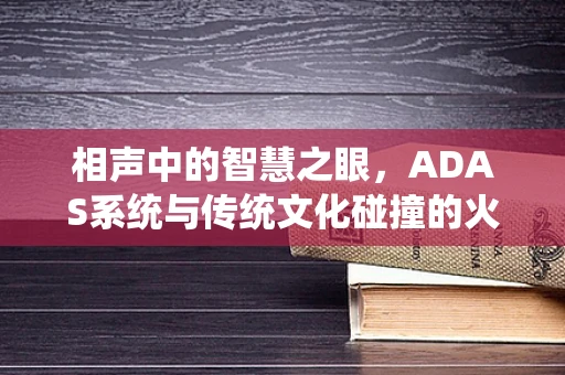 相声中的智慧之眼，ADAS系统与传统文化碰撞的火花