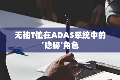 无袖T恤在ADAS系统中的‘隐秘’角色