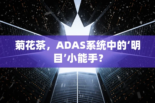 菊花茶，ADAS系统中的‘明目’小能手？