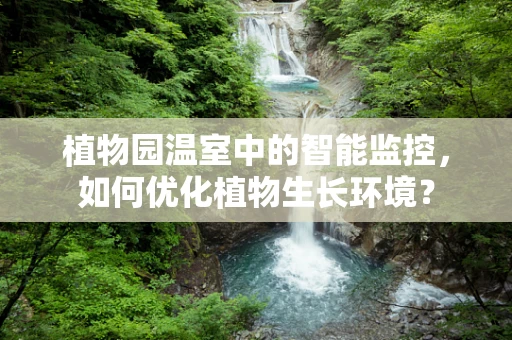 植物园温室中的智能监控，如何优化植物生长环境？