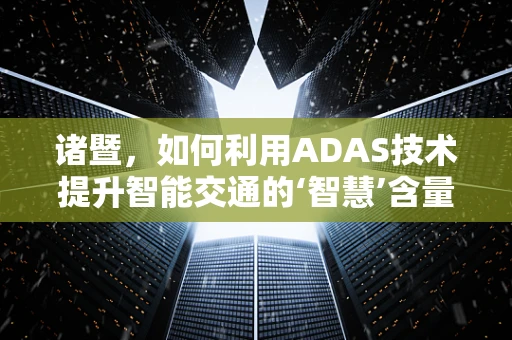 诸暨，如何利用ADAS技术提升智能交通的‘智慧’含量？