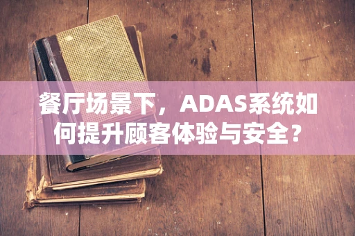 餐厅场景下，ADAS系统如何提升顾客体验与安全？