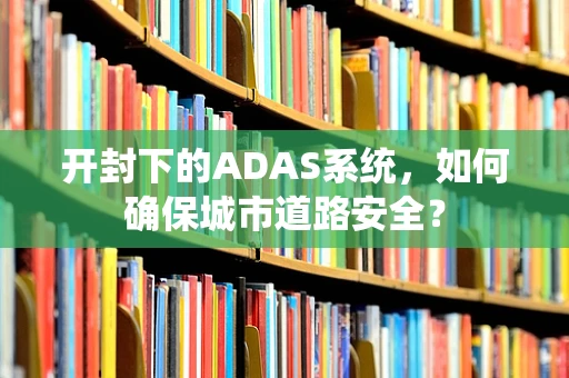 开封下的ADAS系统，如何确保城市道路安全？