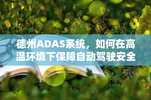 德州ADAS系统，如何在高温环境下保障自动驾驶安全？