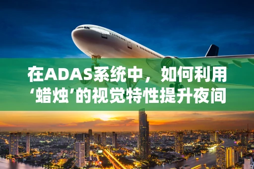 在ADAS系统中，如何利用‘蜡烛’的视觉特性提升夜间驾驶安全？