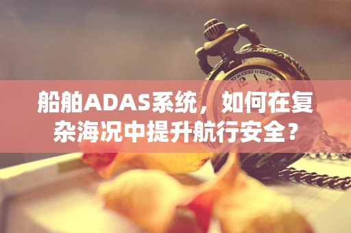 船舶ADAS系统，如何在复杂海况中提升航行安全？