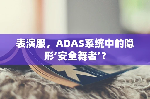 表演服，ADAS系统中的隐形‘安全舞者’？