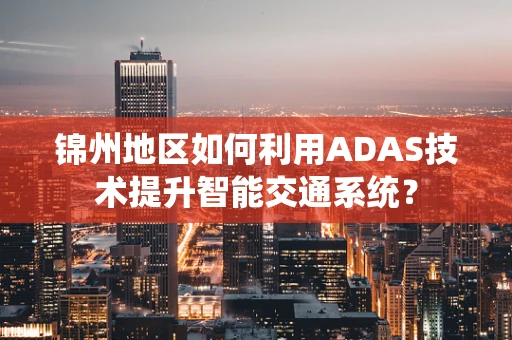 锦州地区如何利用ADAS技术提升智能交通系统？