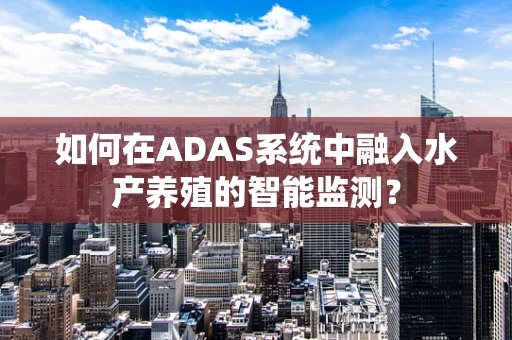 如何在ADAS系统中融入水产养殖的智能监测？