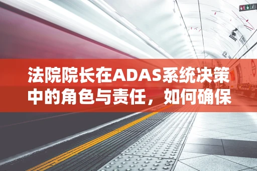 法院院长在ADAS系统决策中的角色与责任，如何确保技术正义？