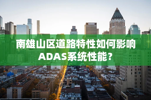 南雄山区道路特性如何影响ADAS系统性能？
