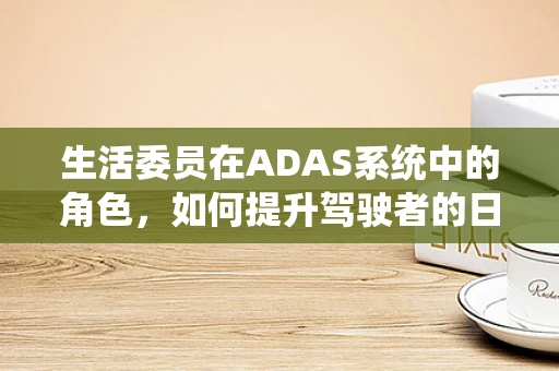 生活委员在ADAS系统中的角色，如何提升驾驶者的日常出行体验？