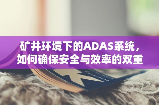 矿井环境下的ADAS系统，如何确保安全与效率的双重提升？
