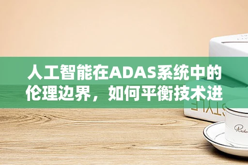 人工智能在ADAS系统中的伦理边界，如何平衡技术进步与道德考量？