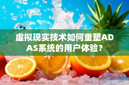 虚拟现实技术如何重塑ADAS系统的用户体验？