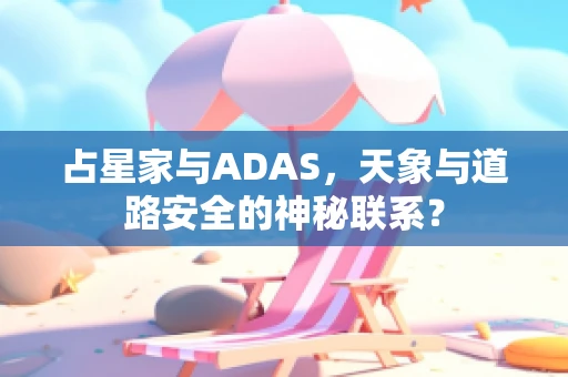 占星家与ADAS，天象与道路安全的神秘联系？