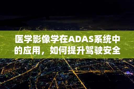 医学影像学在ADAS系统中的应用，如何提升驾驶安全？