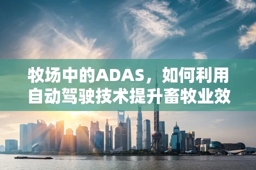 牧场中的ADAS，如何利用自动驾驶技术提升畜牧业效率？