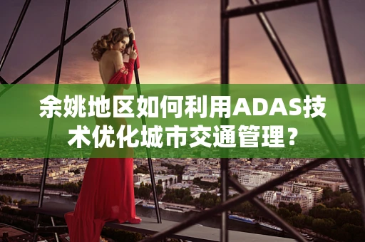余姚地区如何利用ADAS技术优化城市交通管理？