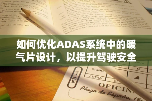 如何优化ADAS系统中的暖气片设计，以提升驾驶安全与舒适性？