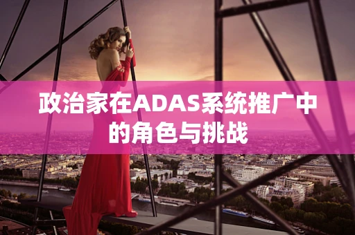 政治家在ADAS系统推广中的角色与挑战