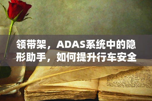 领带架，ADAS系统中的隐形助手，如何提升行车安全？