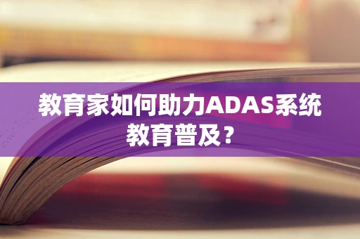 教育家如何助力ADAS系统教育普及？