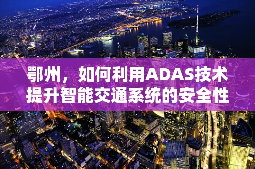 鄂州，如何利用ADAS技术提升智能交通系统的安全性？